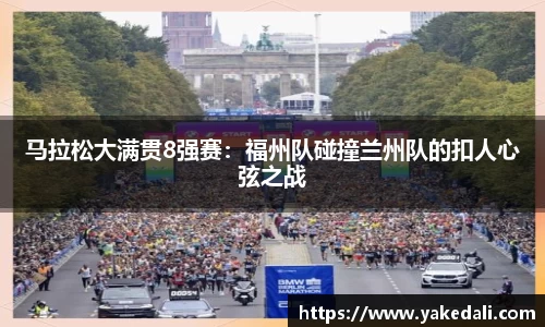 马拉松大满贯8强赛：福州队碰撞兰州队的扣人心弦之战