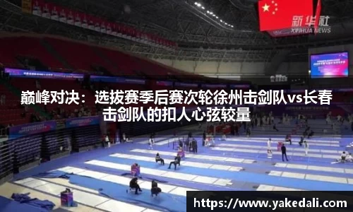 巅峰对决：选拔赛季后赛次轮徐州击剑队vs长春击剑队的扣人心弦较量