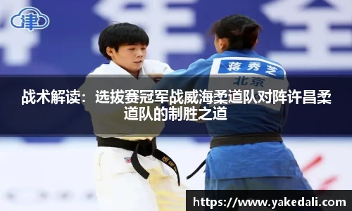战术解读：选拔赛冠军战威海柔道队对阵许昌柔道队的制胜之道