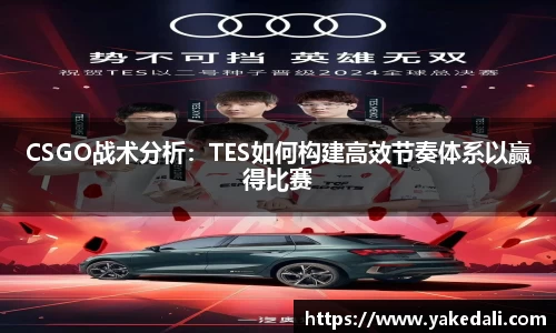 CSGO战术分析：TES如何构建高效节奏体系以赢得比赛
