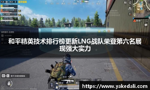 和平精英技术排行榜更新LNG战队荣登第六名展现强大实力