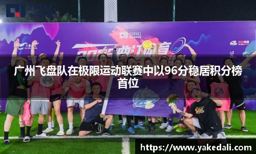 广州飞盘队在极限运动联赛中以96分稳居积分榜首位