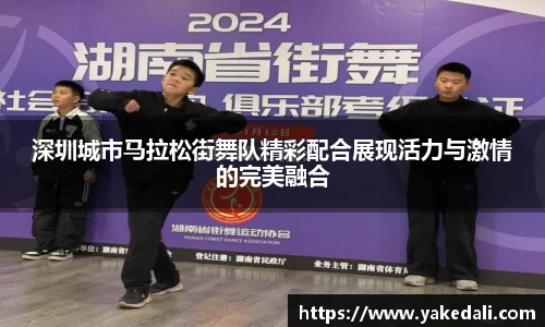 深圳城市马拉松街舞队精彩配合展现活力与激情的完美融合