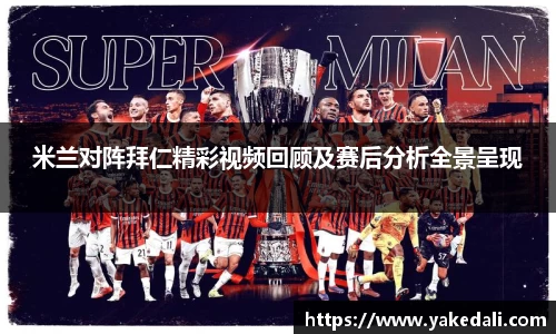 米兰对阵拜仁精彩视频回顾及赛后分析全景呈现