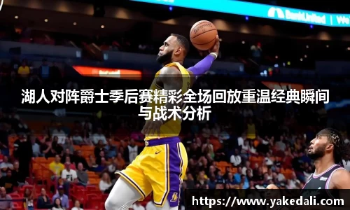 湖人对阵爵士季后赛精彩全场回放重温经典瞬间与战术分析