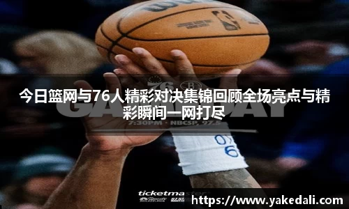 今日篮网与76人精彩对决集锦回顾全场亮点与精彩瞬间一网打尽
