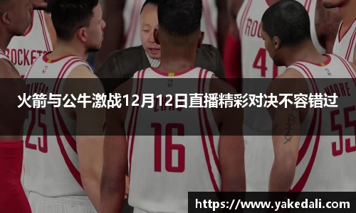 火箭与公牛激战12月12日直播精彩对决不容错过