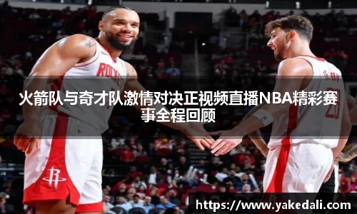 火箭队与奇才队激情对决正视频直播NBA精彩赛事全程回顾