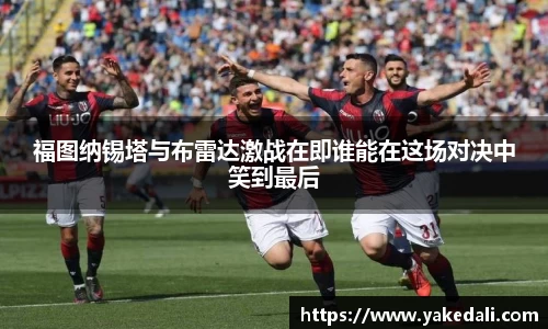 福图纳锡塔与布雷达激战在即谁能在这场对决中笑到最后