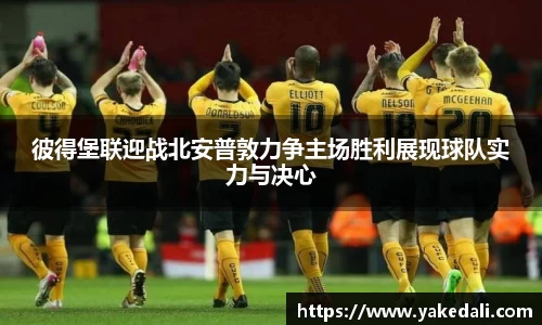 彼得堡联迎战北安普敦力争主场胜利展现球队实力与决心